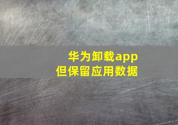 华为卸载app 但保留应用数据